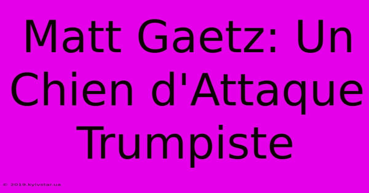 Matt Gaetz: Un Chien D'Attaque Trumpiste