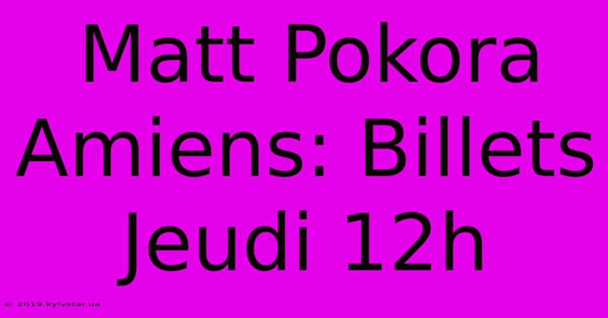 Matt Pokora Amiens: Billets Jeudi 12h