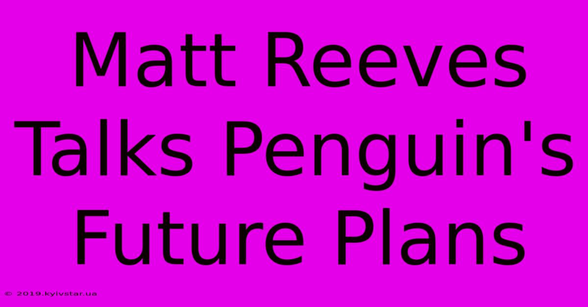 Matt Reeves Talks Penguin's Future Plans