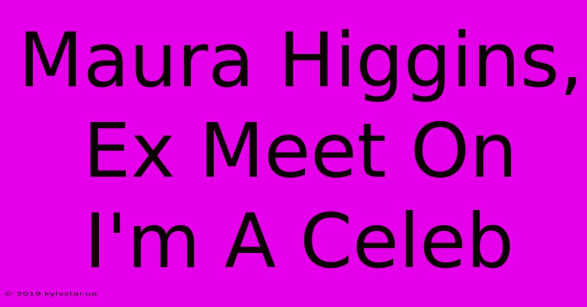 Maura Higgins, Ex Meet On I'm A Celeb 