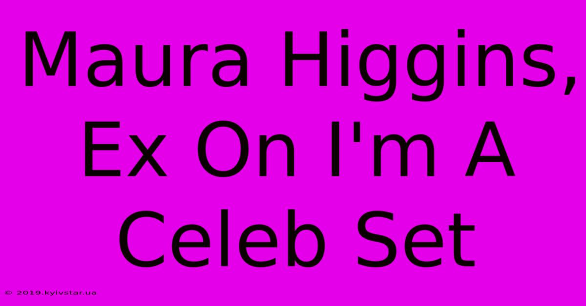 Maura Higgins, Ex On I'm A Celeb Set