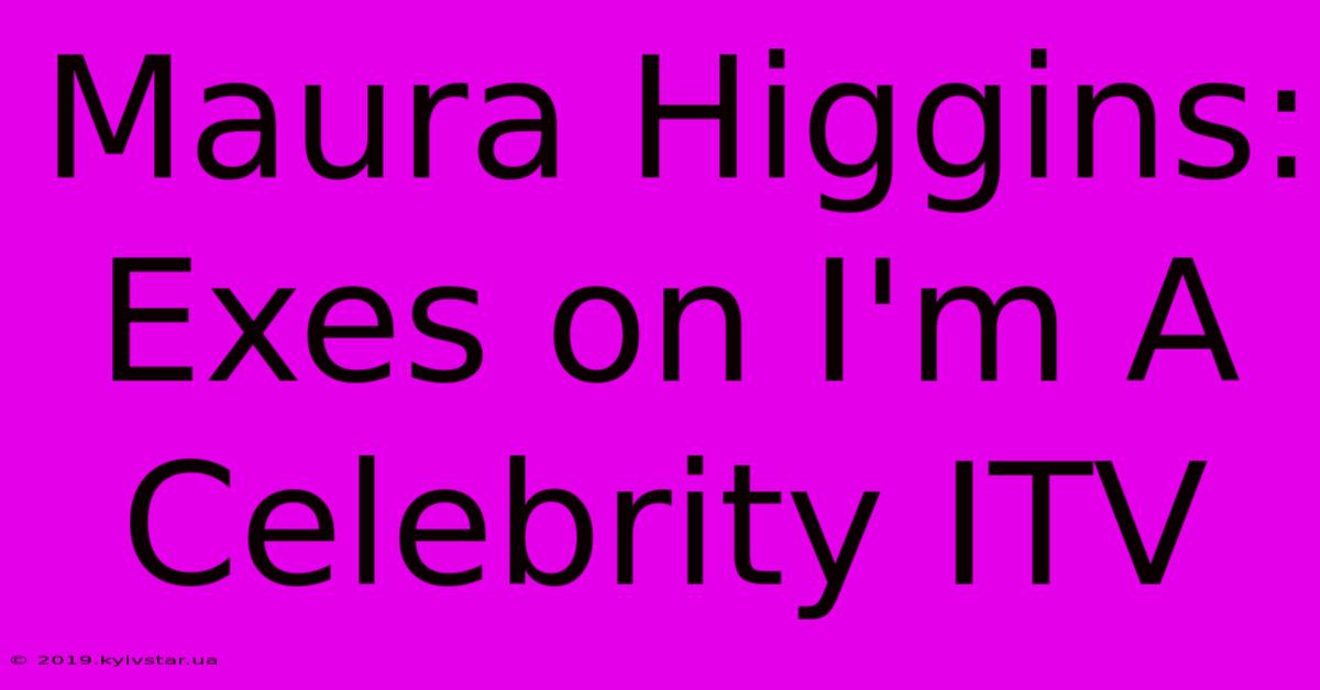 Maura Higgins: Exes On I'm A Celebrity ITV