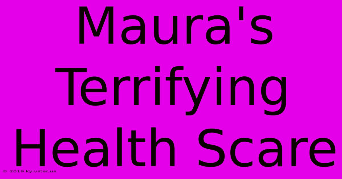 Maura's Terrifying Health Scare