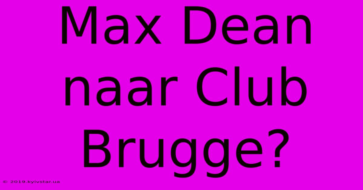 Max Dean Naar Club Brugge?