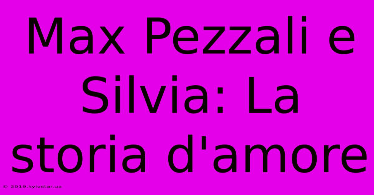 Max Pezzali E Silvia: La Storia D'amore 