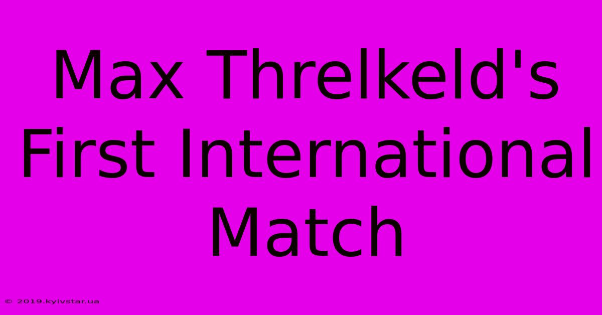 Max Threlkeld's First International Match