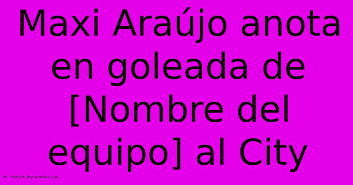 Maxi Araújo Anota En Goleada De [Nombre Del Equipo] Al City