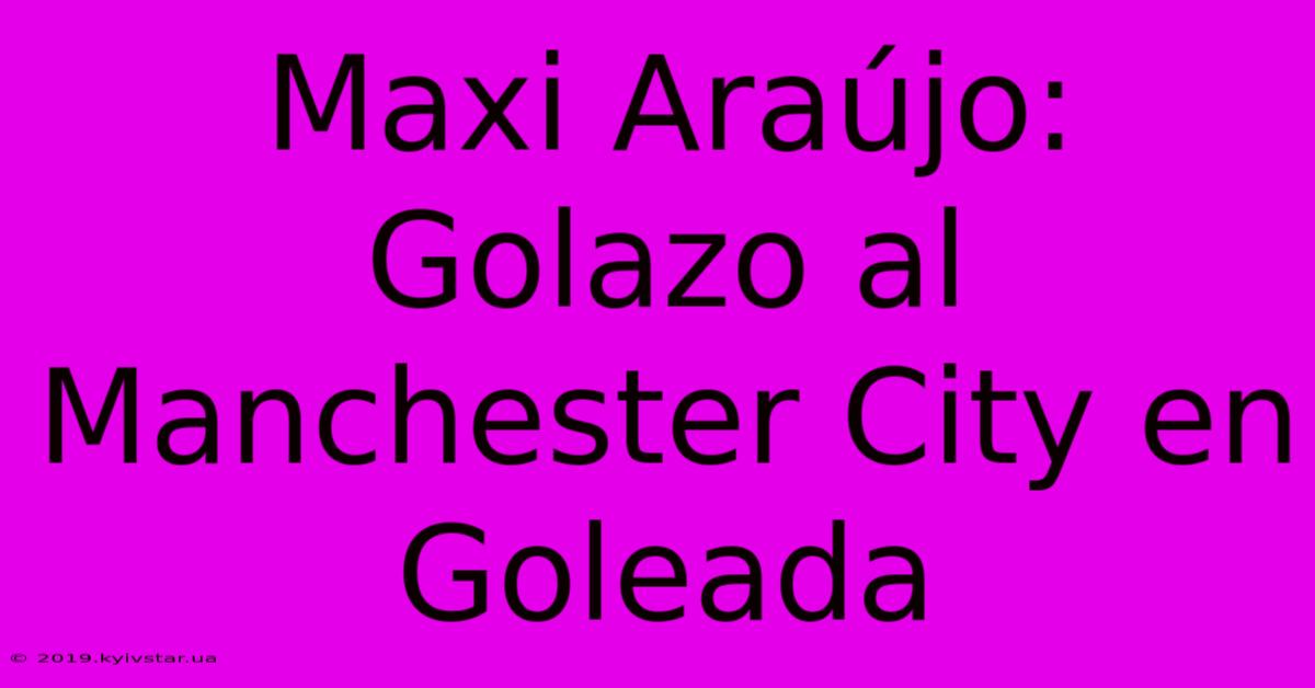 Maxi Araújo: Golazo Al Manchester City En Goleada