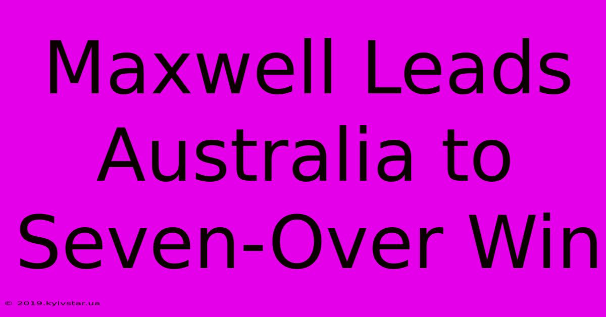 Maxwell Leads Australia To Seven-Over Win