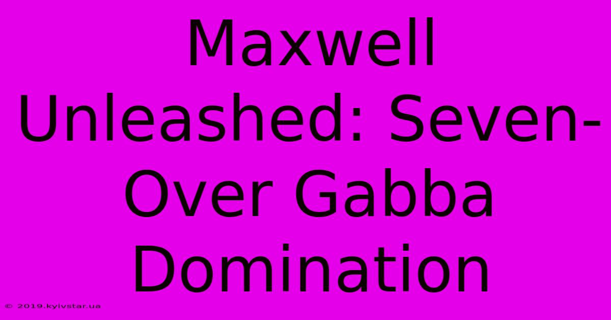 Maxwell Unleashed: Seven-Over Gabba Domination