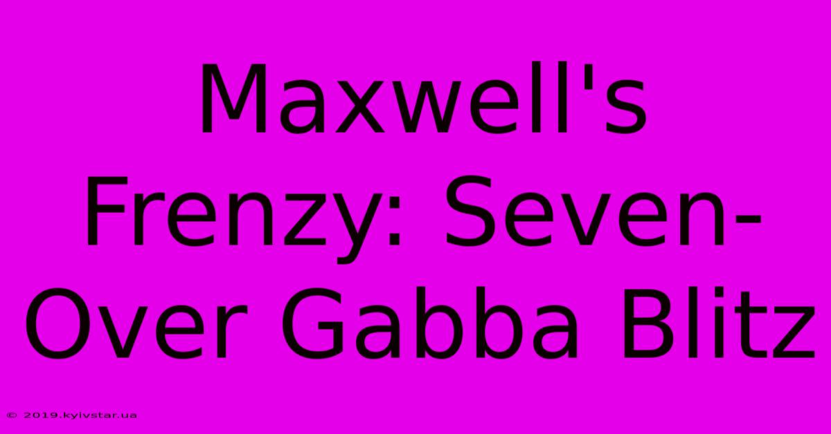 Maxwell's Frenzy: Seven-Over Gabba Blitz