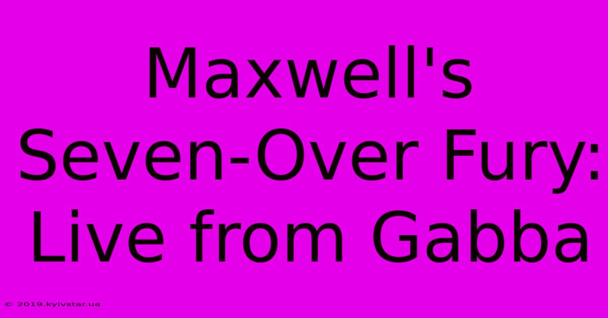 Maxwell's Seven-Over Fury: Live From Gabba 