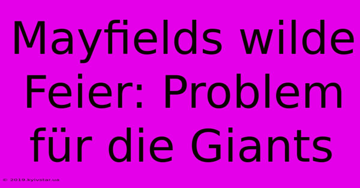 Mayfields Wilde Feier: Problem Für Die Giants