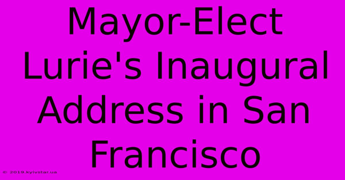 Mayor-Elect Lurie's Inaugural Address In San Francisco