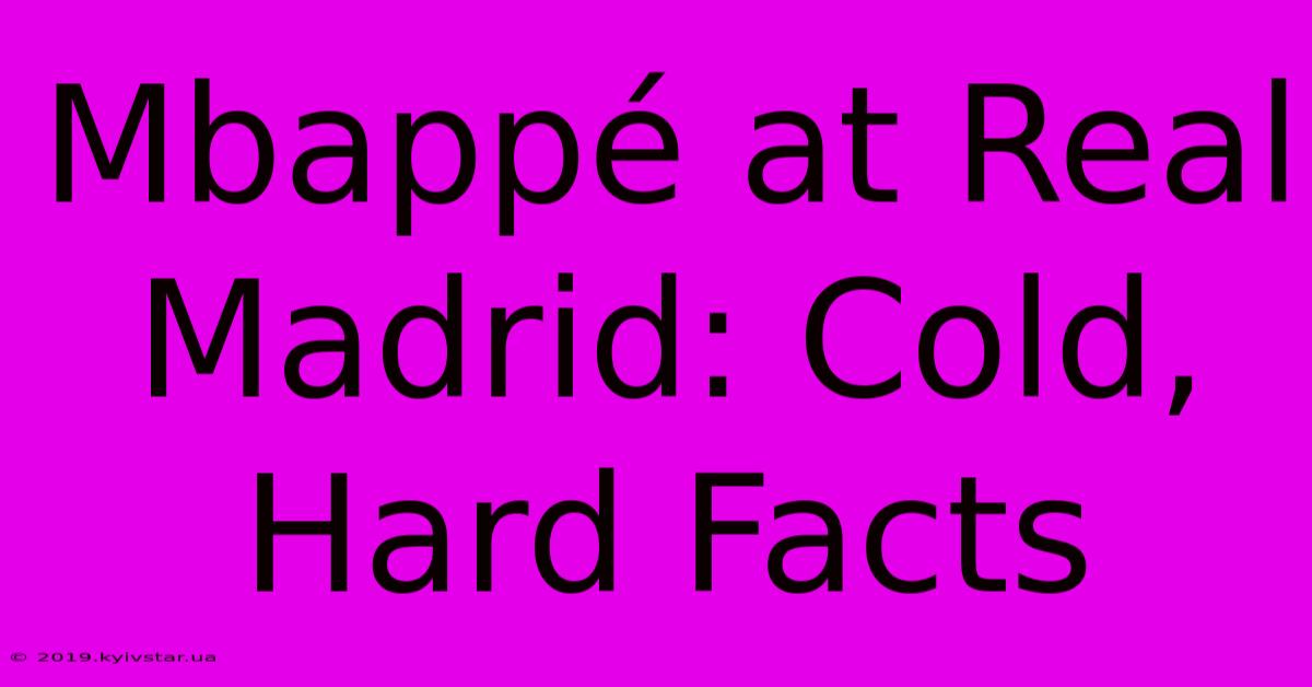 Mbappé At Real Madrid: Cold, Hard Facts