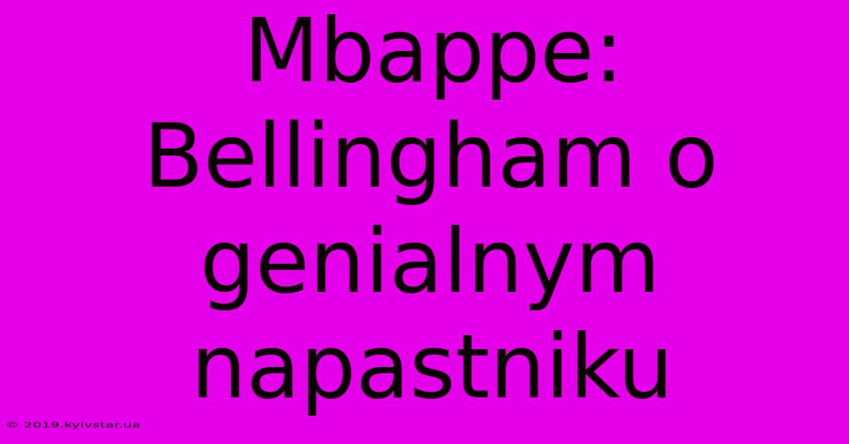 Mbappe: Bellingham O Genialnym Napastniku