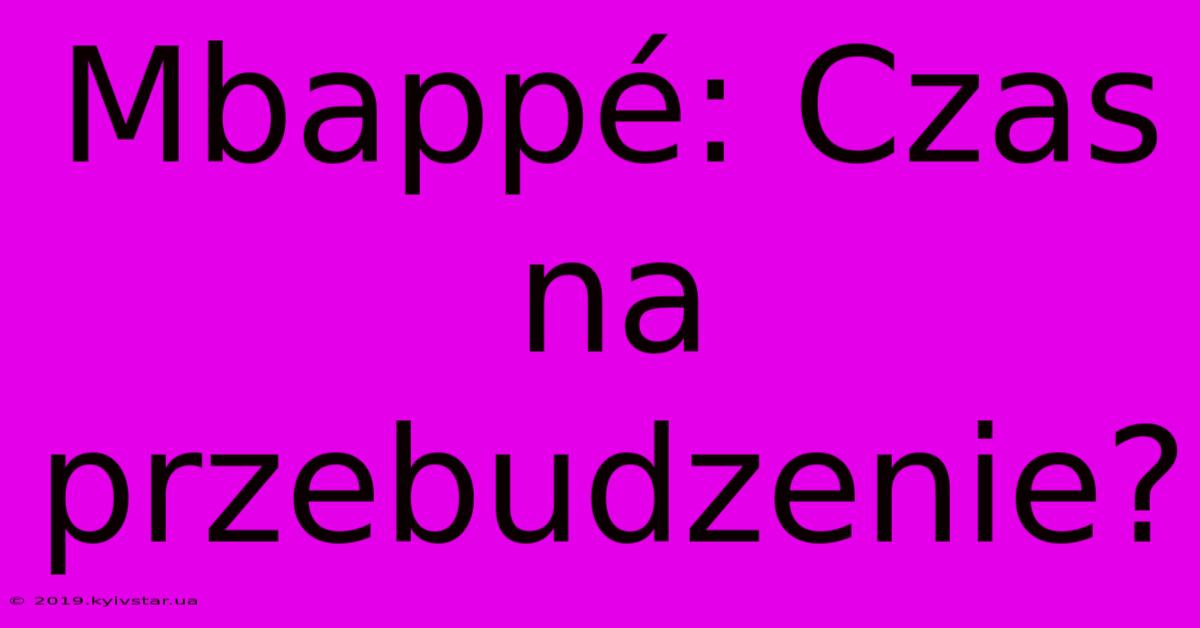 Mbappé: Czas Na Przebudzenie?