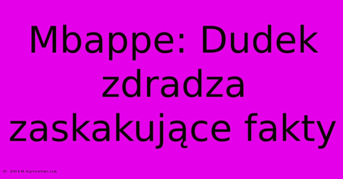 Mbappe: Dudek Zdradza Zaskakujące Fakty