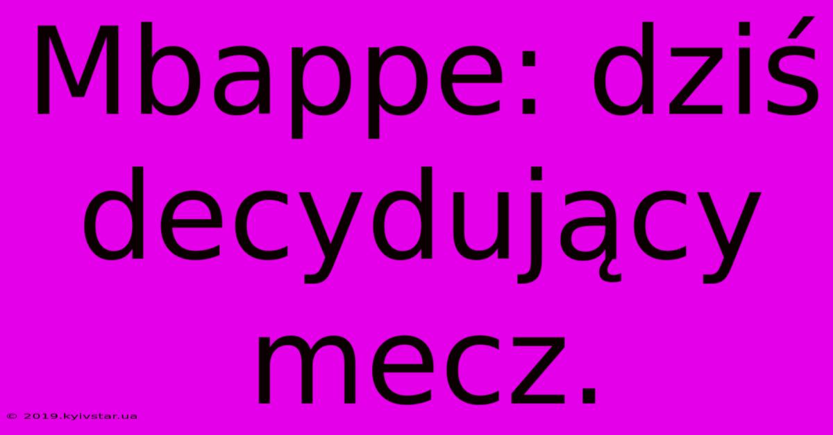 Mbappe: Dziś Decydujący Mecz.