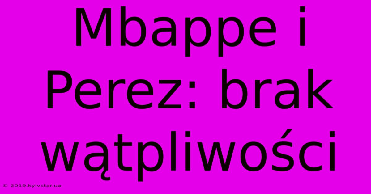 Mbappe I Perez: Brak Wątpliwości