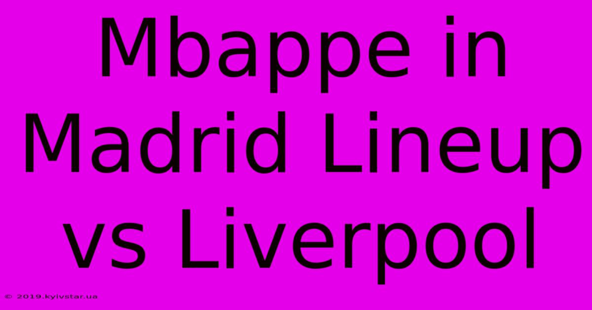 Mbappe In Madrid Lineup Vs Liverpool