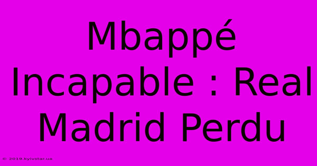 Mbappé Incapable : Real Madrid Perdu