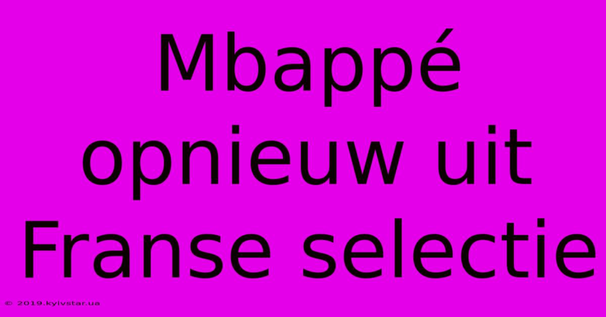 Mbappé Opnieuw Uit Franse Selectie