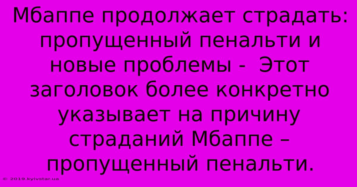 Мбаппе Продолжает Страдать: Пропущенный Пенальти И Новые Проблемы -  Этот Заголовок Более Конкретно Указывает На Причину Страданий Мбаппе – Пропущенный Пенальти.