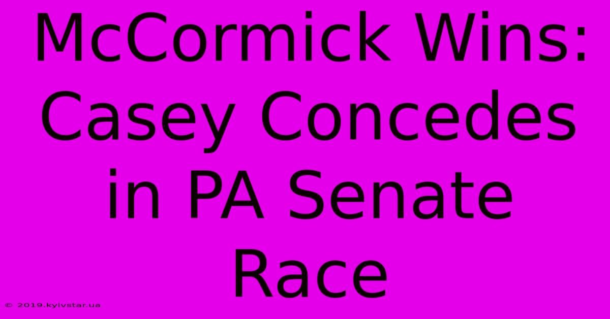 McCormick Wins: Casey Concedes In PA Senate Race