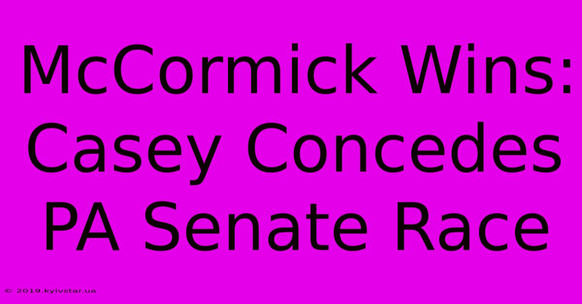 McCormick Wins: Casey Concedes PA Senate Race