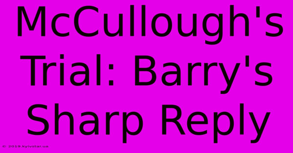 McCullough's Trial: Barry's Sharp Reply