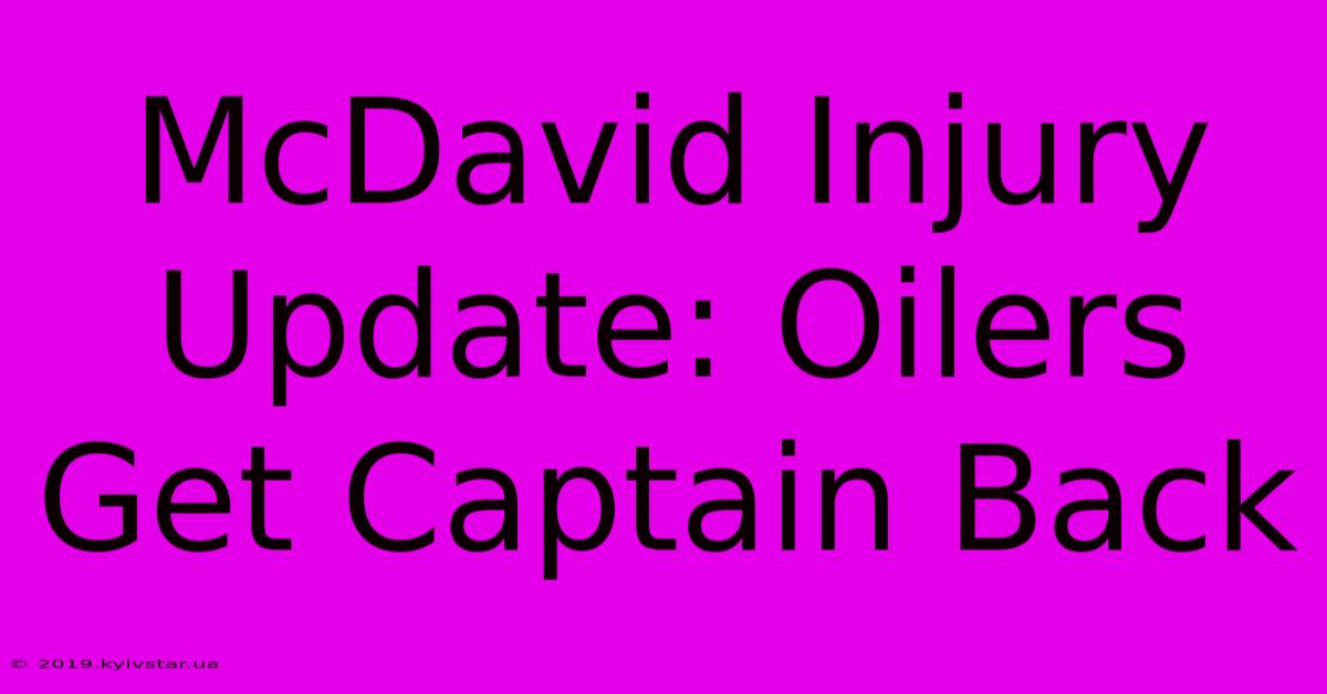 McDavid Injury Update: Oilers Get Captain Back 