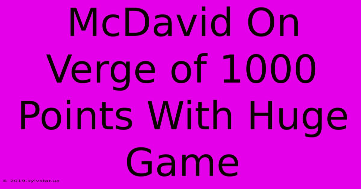 McDavid On Verge Of 1000 Points With Huge Game