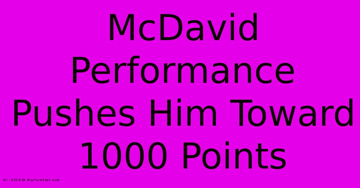 McDavid Performance Pushes Him Toward 1000 Points 