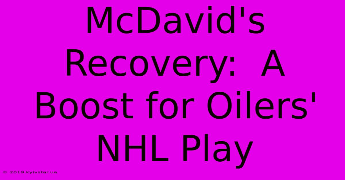 McDavid's Recovery:  A Boost For Oilers' NHL Play