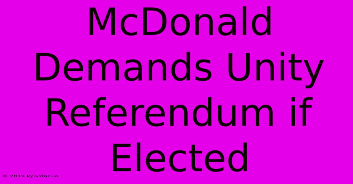 McDonald Demands Unity Referendum If Elected