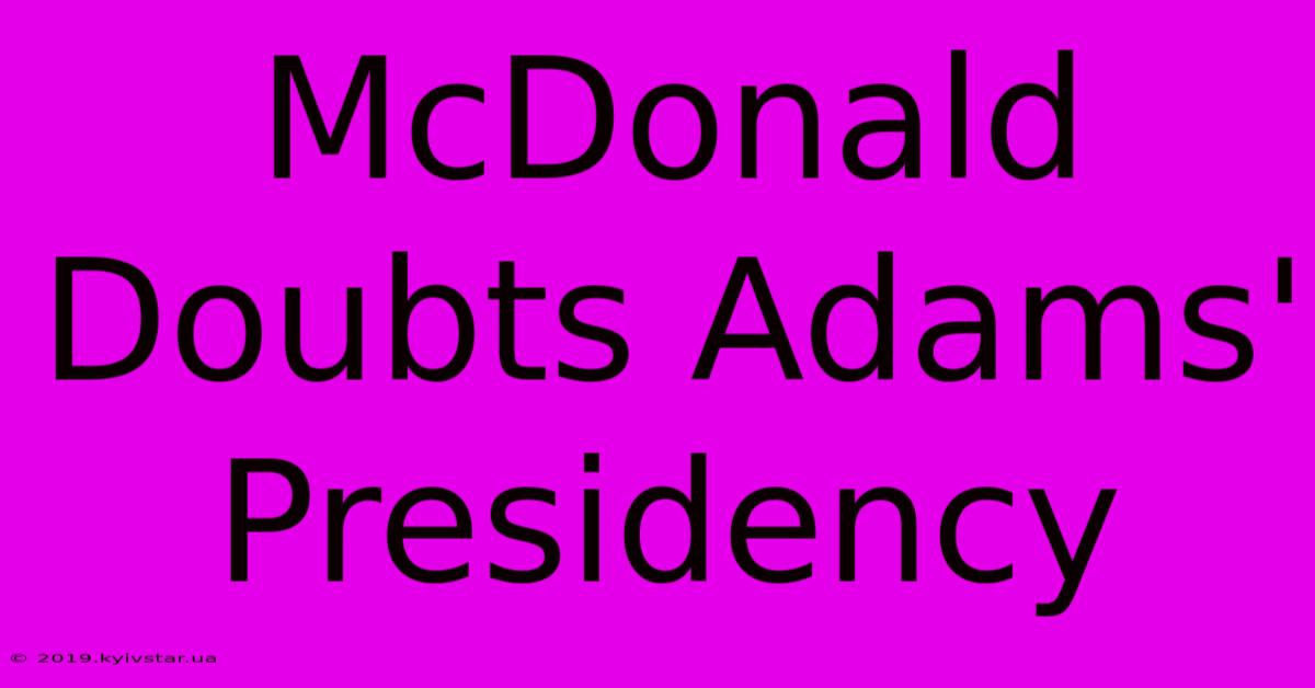 McDonald Doubts Adams' Presidency