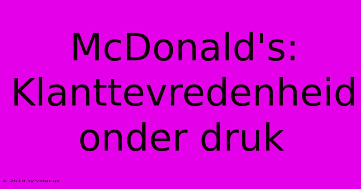 McDonald's: Klanttevredenheid Onder Druk