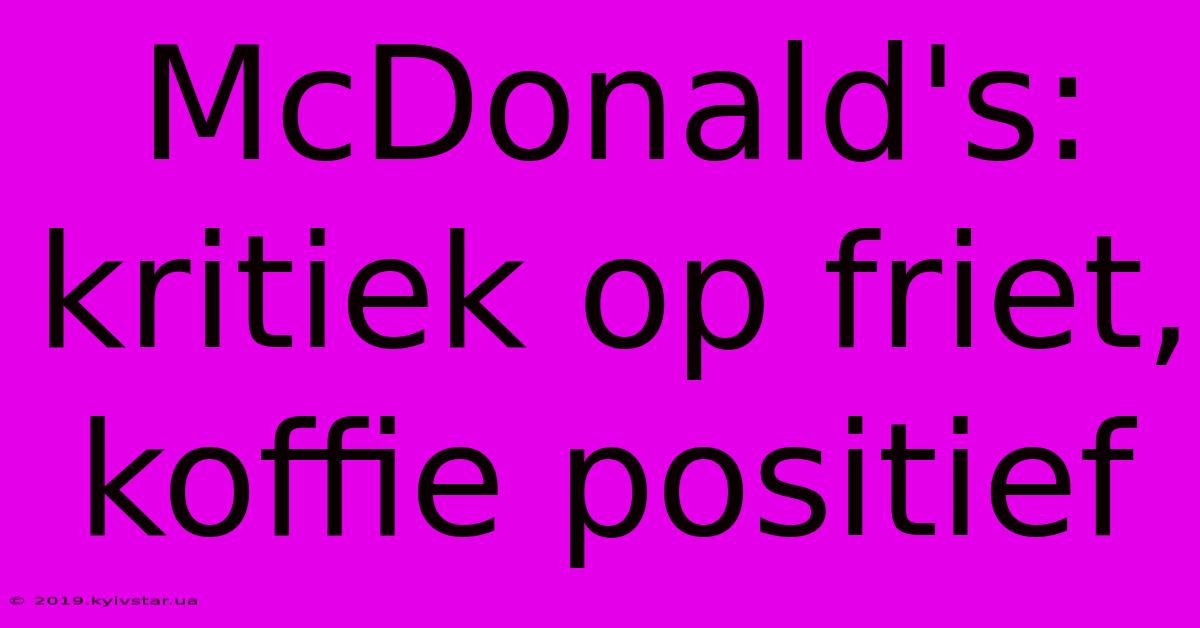 McDonald's: Kritiek Op Friet, Koffie Positief