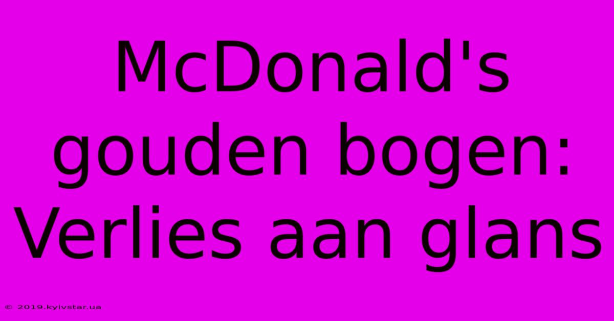 McDonald's Gouden Bogen: Verlies Aan Glans