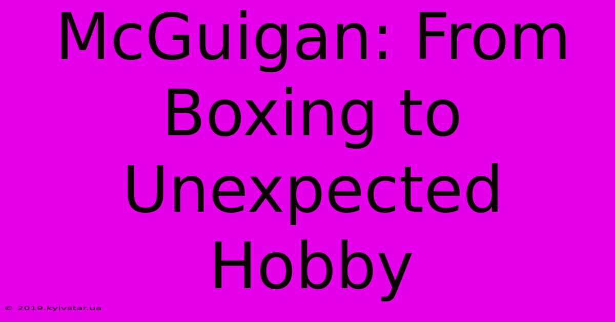 McGuigan: From Boxing To Unexpected Hobby