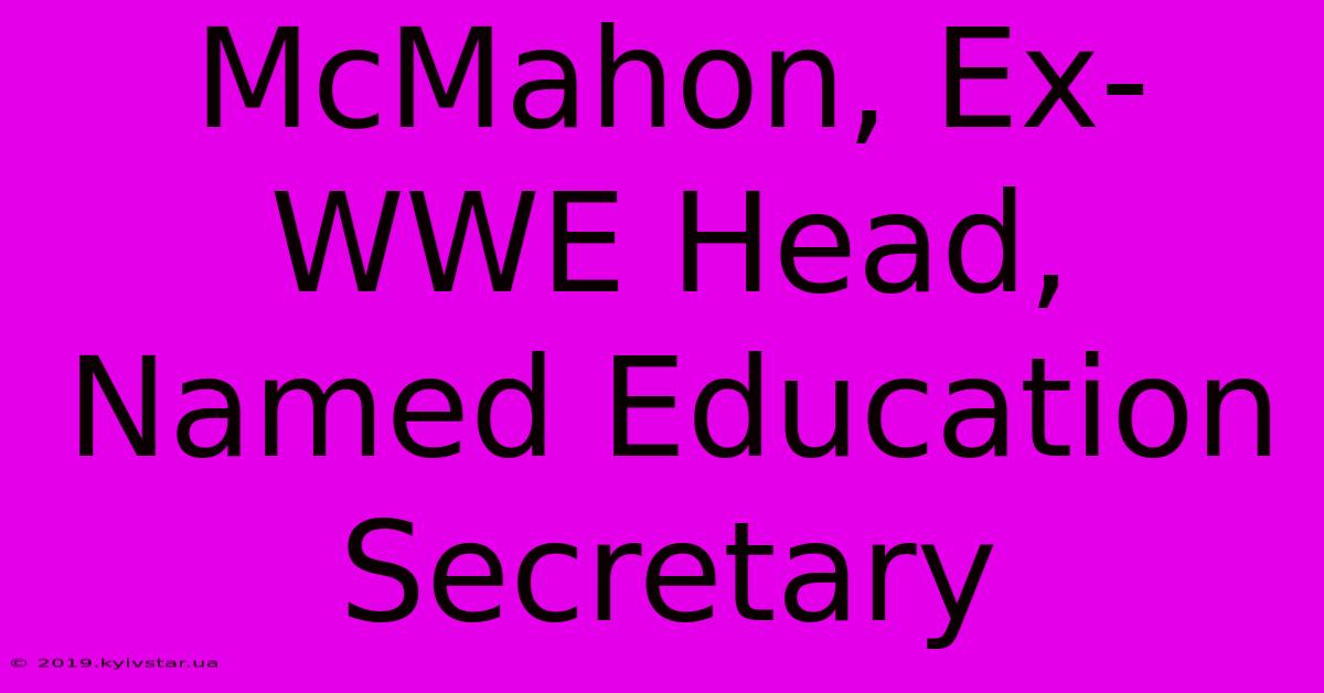 McMahon, Ex-WWE Head, Named Education Secretary