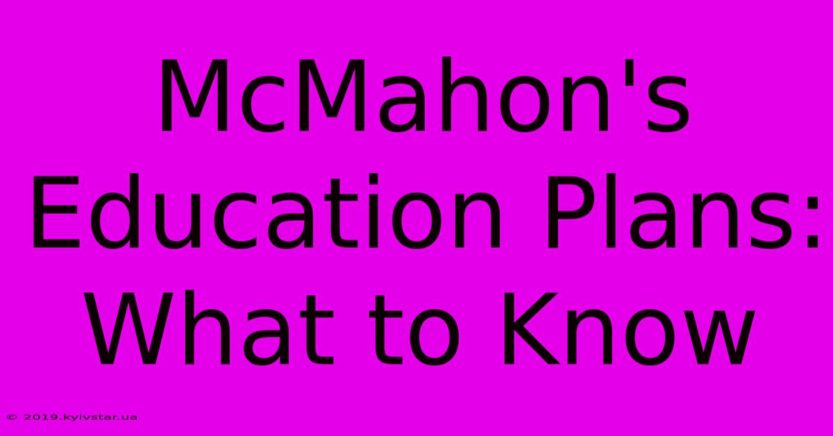 McMahon's Education Plans: What To Know