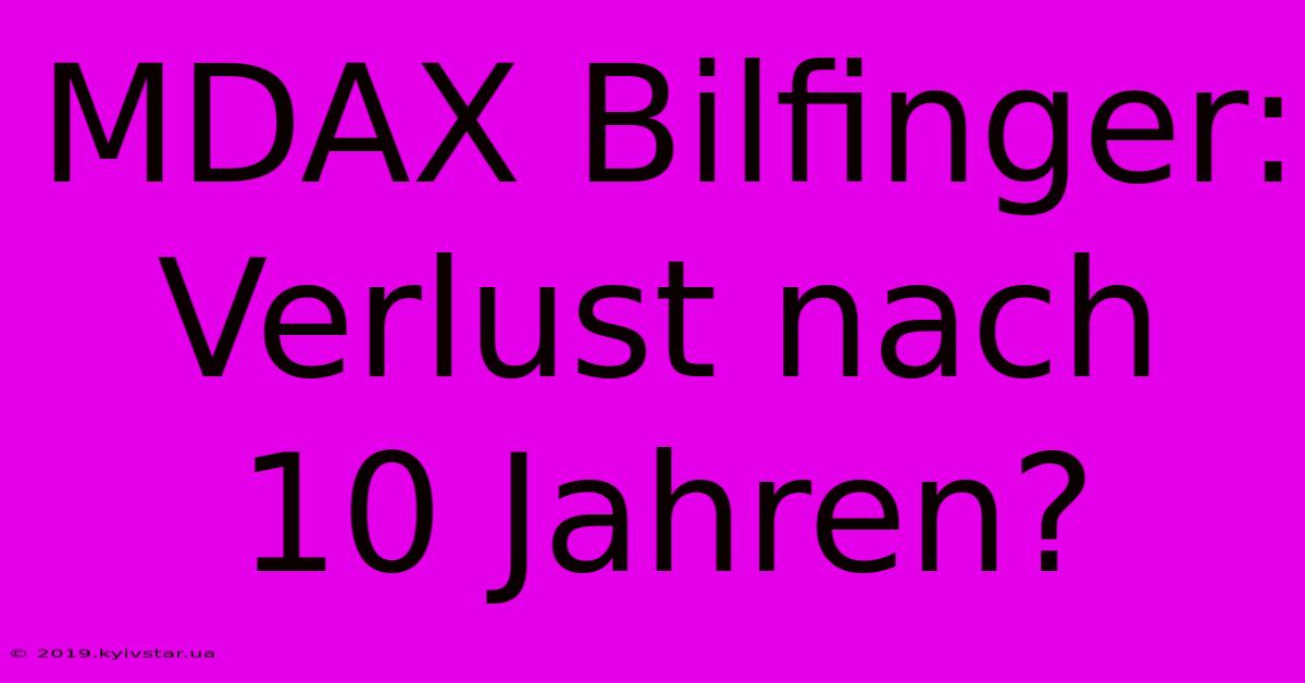 MDAX Bilfinger: Verlust Nach 10 Jahren?