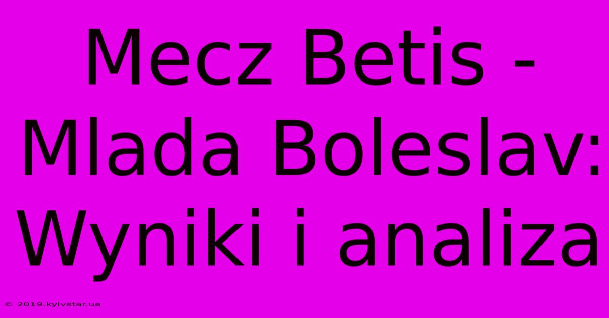 Mecz Betis - Mlada Boleslav: Wyniki I Analiza