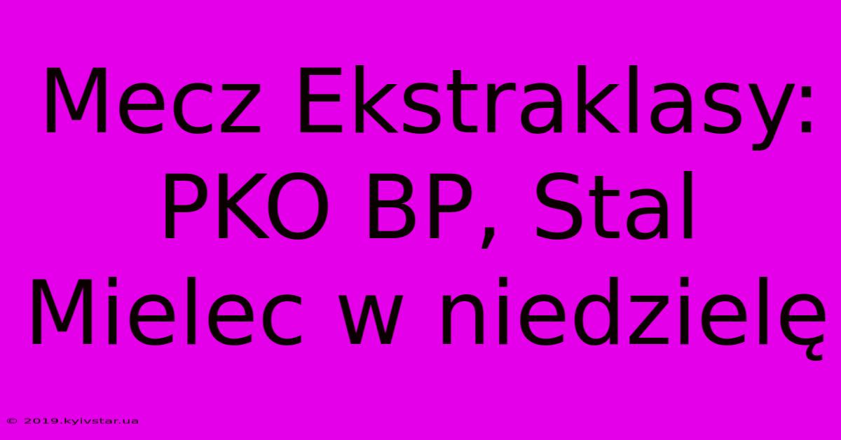 Mecz Ekstraklasy: PKO BP, Stal Mielec W Niedzielę