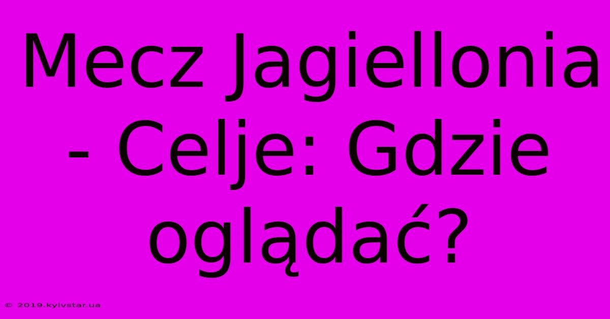 Mecz Jagiellonia - Celje: Gdzie Oglądać?