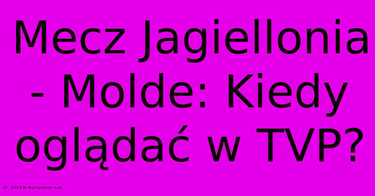 Mecz Jagiellonia - Molde: Kiedy Oglądać W TVP?