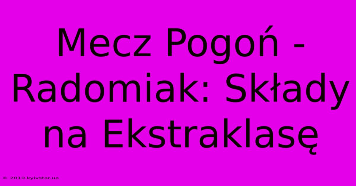 Mecz Pogoń - Radomiak: Składy Na Ekstraklasę 