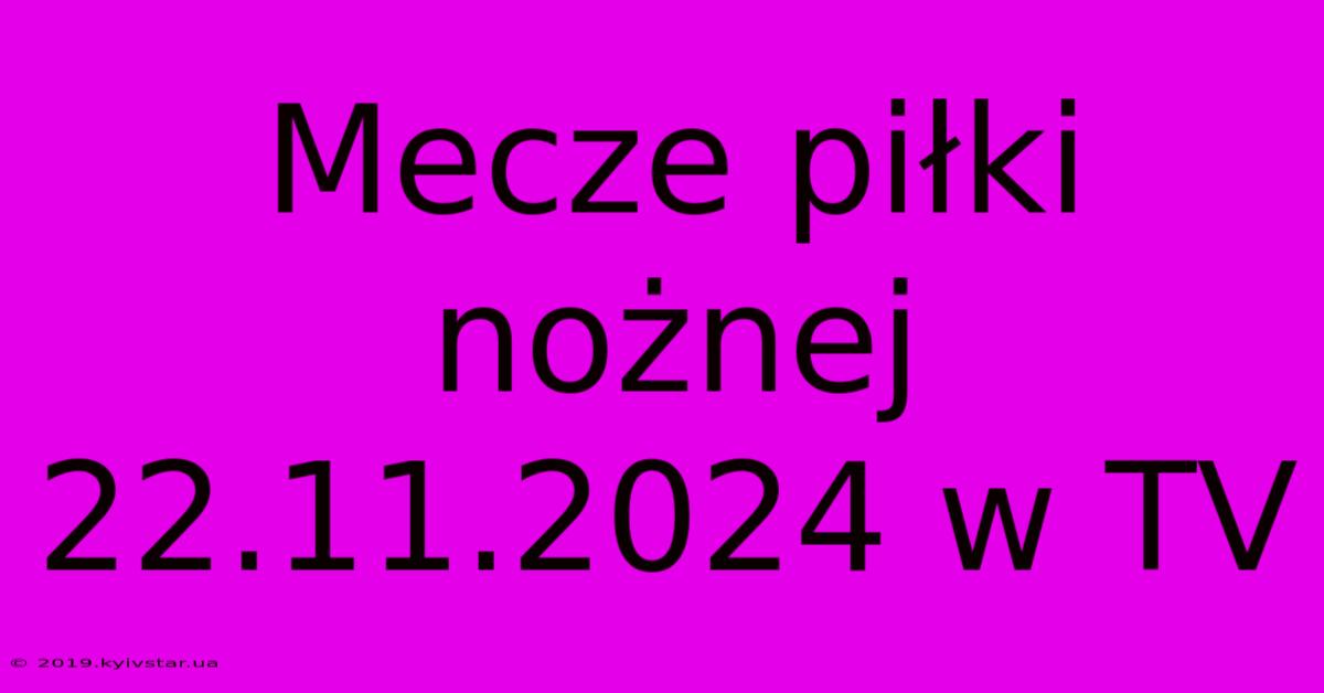 Mecze Piłki Nożnej 22.11.2024 W TV